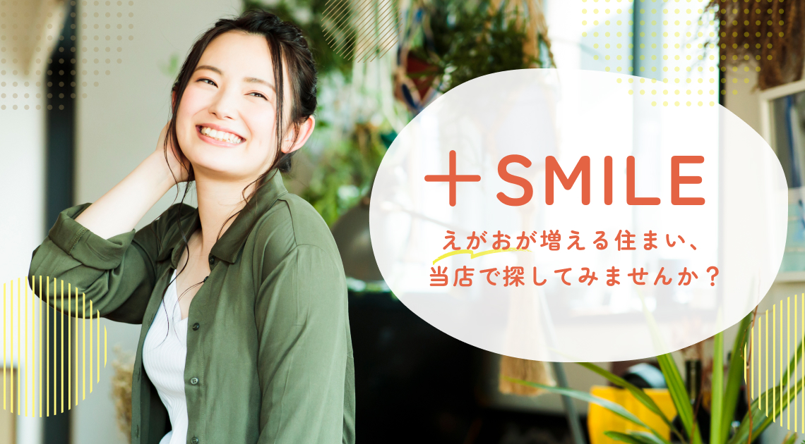 +SMILE えがおが増える住まい、当店で探してみませんか?